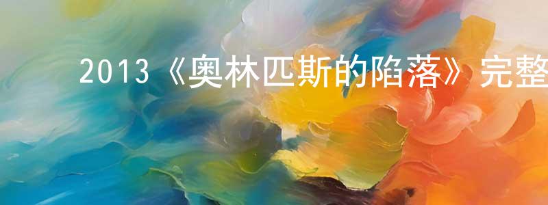 ﻿蔡昭阳发布﻿2013《奥林匹斯的陷落》完整版电影/在线观看/百度云-美剧天堂